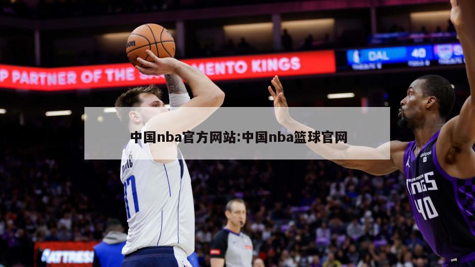 中国nba官方网站:中国nba篮球官网