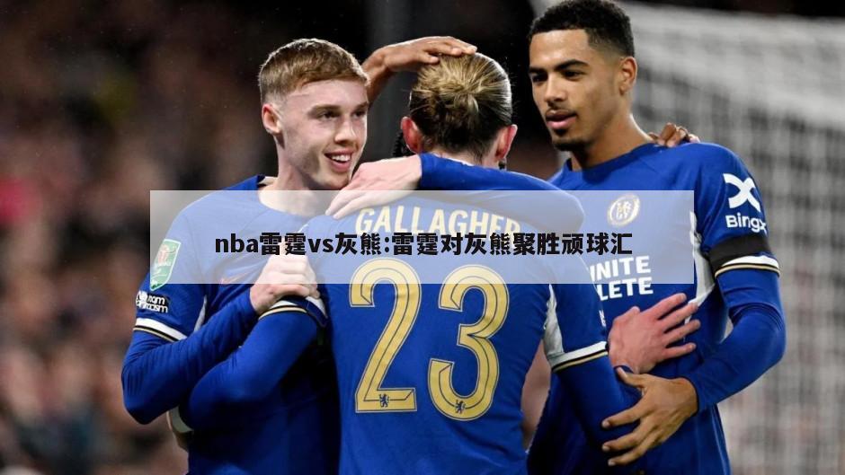 nba雷霆vs灰熊:雷霆对灰熊聚胜顽球汇