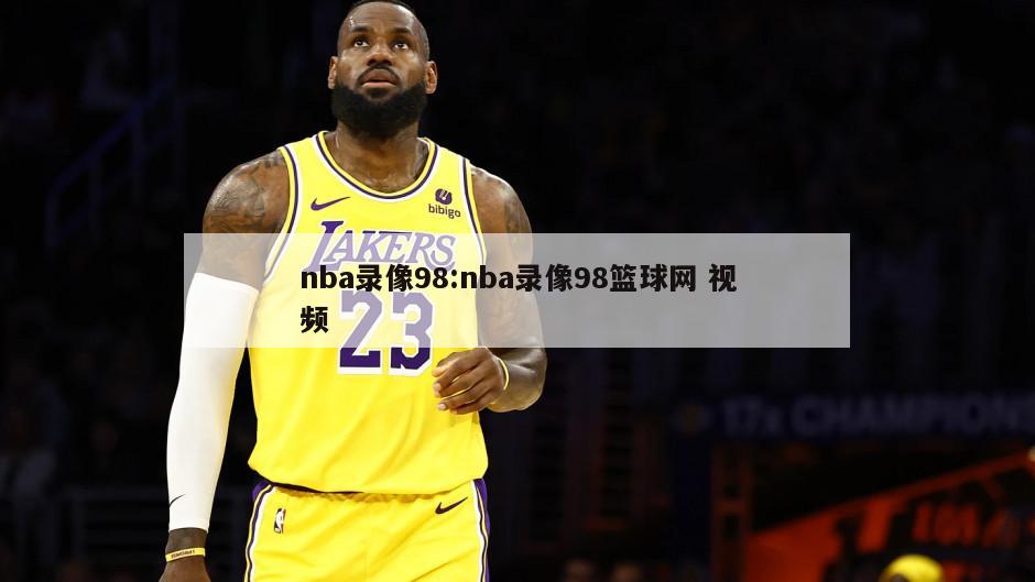 nba录像98:nba录像98篮球网 视频