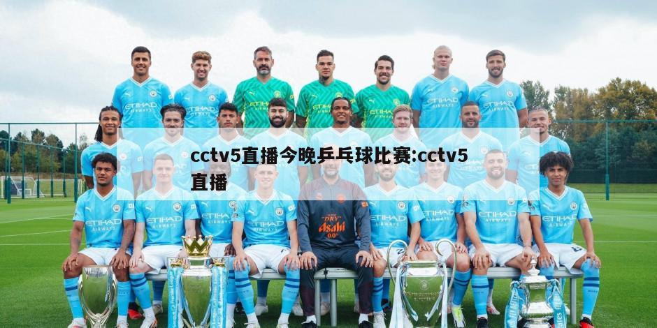 cctv5直播今晚乒乓球比赛:cctv5直播