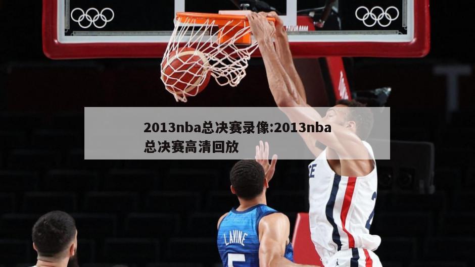 2013nba总决赛录像:2013nba总决赛高清回放