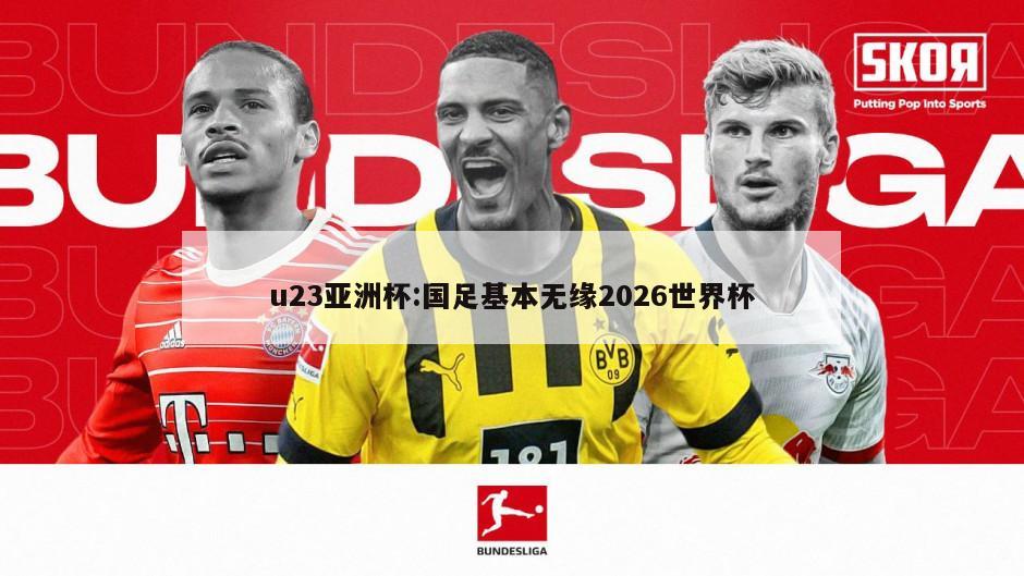 u23亚洲杯:国足基本无缘2026世界杯