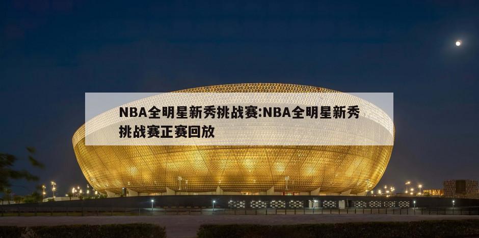 NBA全明星新秀挑战赛:NBA全明星新秀挑战赛正赛回放