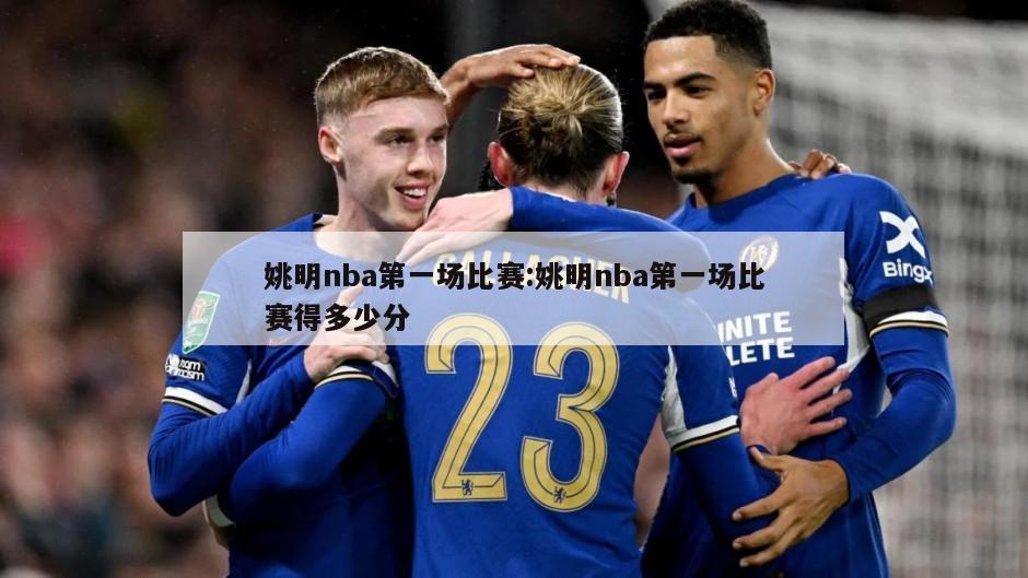 姚明nba第一场比赛:姚明nba第一场比赛得多少分