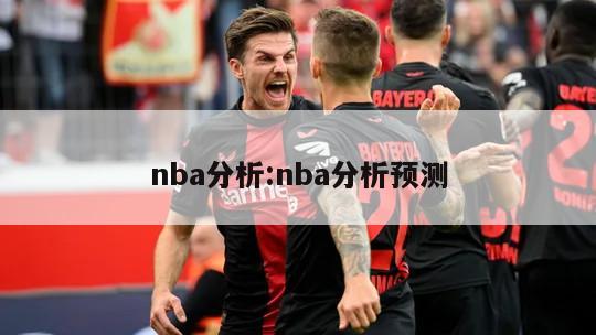 nba分析:nba分析预测