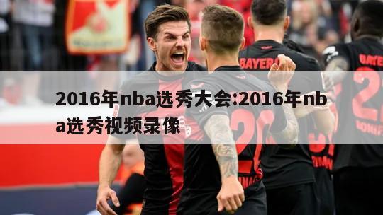 2016年nba选秀大会:2016年nba选秀视频录像