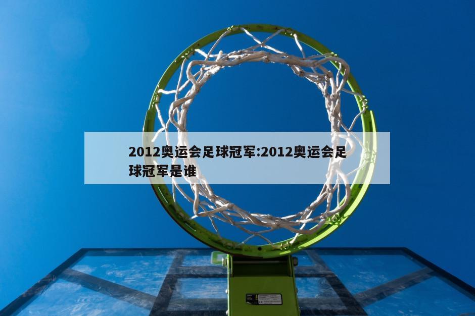 2012奥运会足球冠军:2012奥运会足球冠军是谁