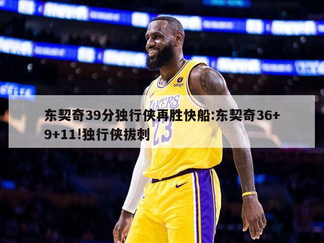 东契奇39分独行侠再胜快船:东契奇36+9+11!独行侠拔刺