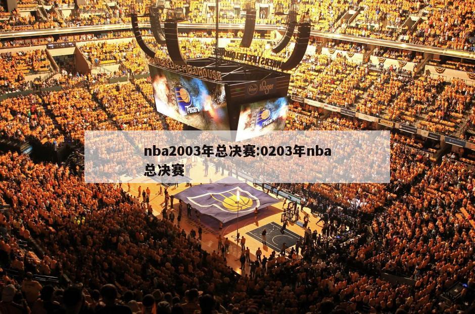 nba2003年总决赛:0203年nba总决赛