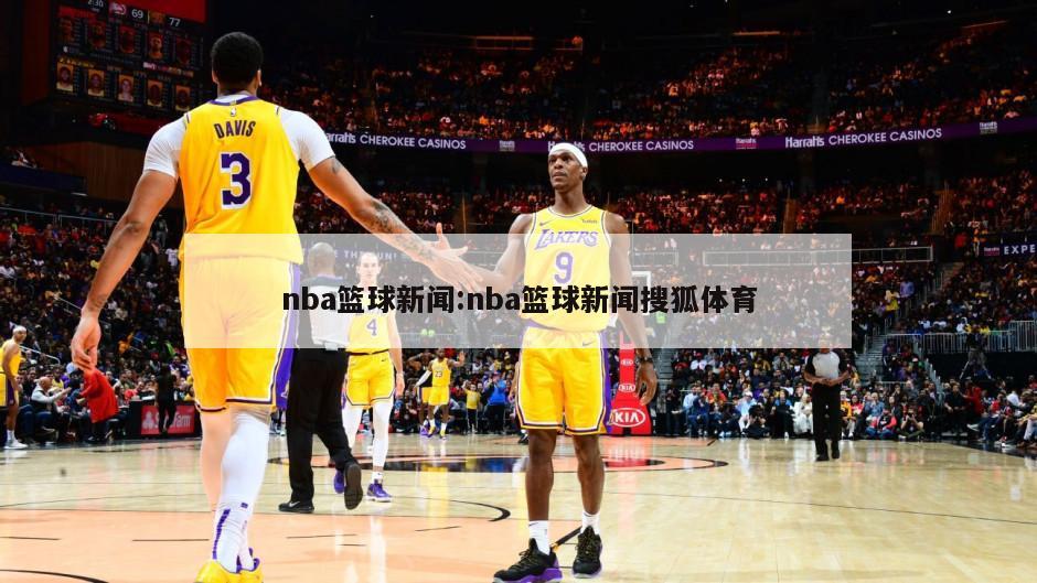 nba篮球新闻:nba篮球新闻搜狐体育