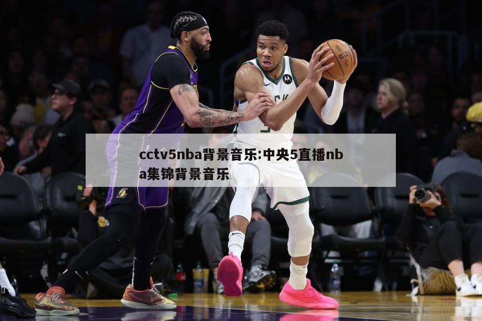 cctv5nba背景音乐:中央5直播nba集锦背景音乐