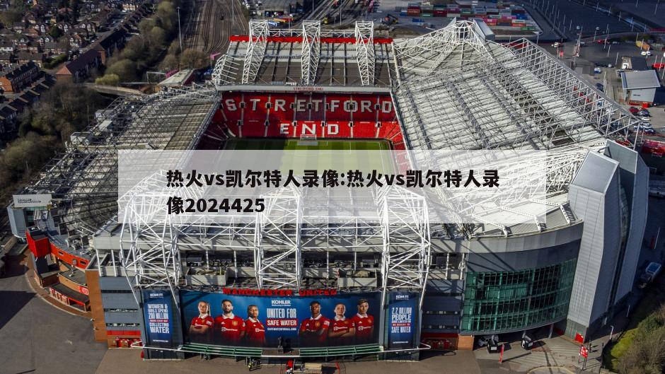 热火vs凯尔特人录像:热火vs凯尔特人录像2024425