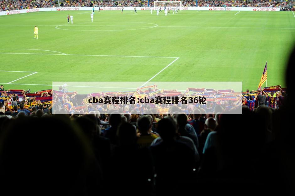 cba赛程排名:cba赛程排名36轮