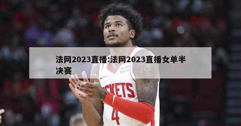 法网2023直播:法网2023直播女单半决赛