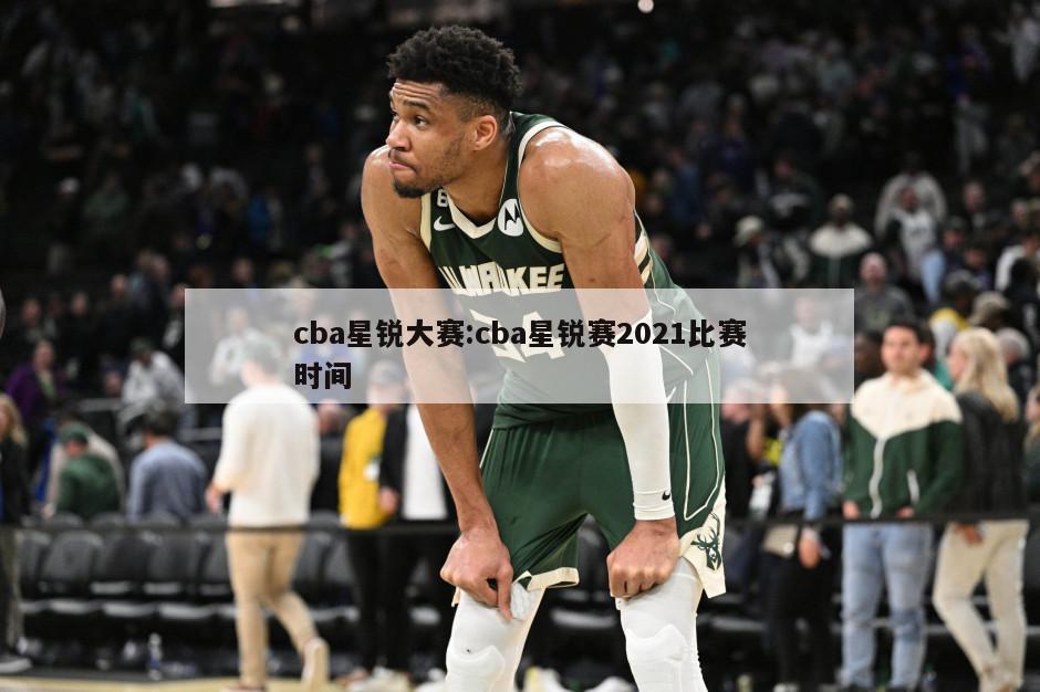 cba星锐大赛:cba星锐赛2021比赛时间