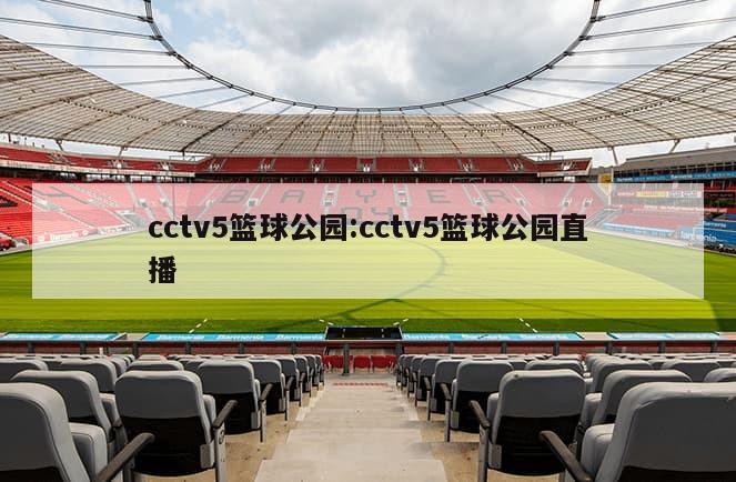 cctv5篮球公园:cctv5篮球公园直播