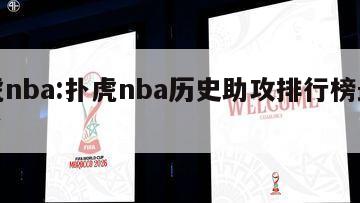 扑虎nba:扑虎nba历史助攻排行榜最新排名