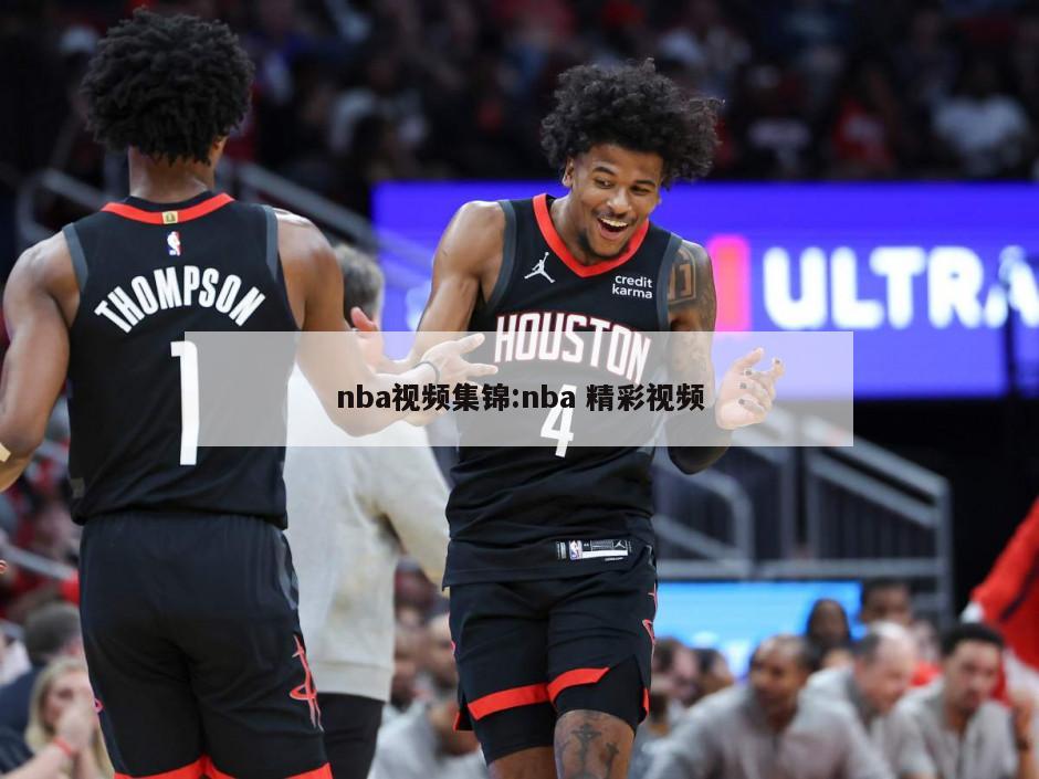 nba视频集锦:nba 精彩视频