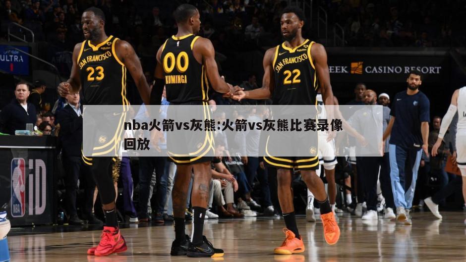 nba火箭vs灰熊:火箭vs灰熊比赛录像回放