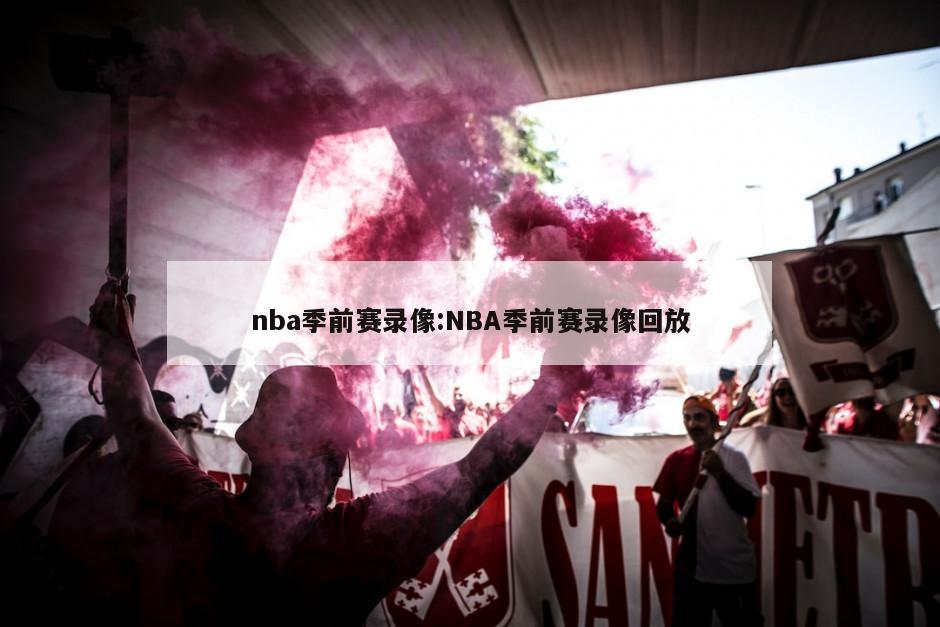 nba季前赛录像:NBA季前赛录像回放