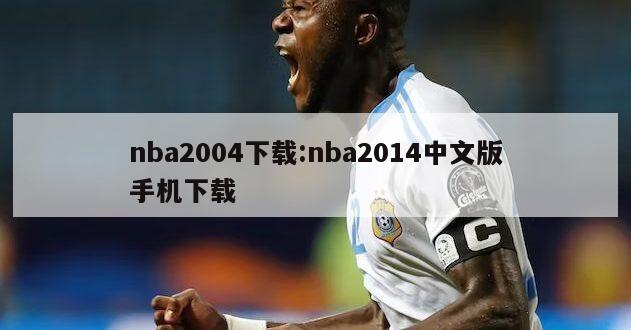 nba2004下载:nba2014中文版手机下载