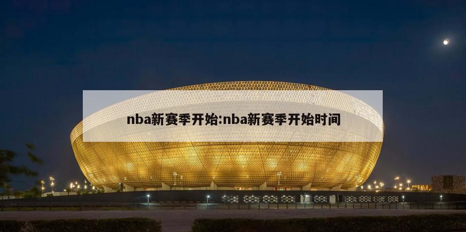 nba新赛季开始:nba新赛季开始时间