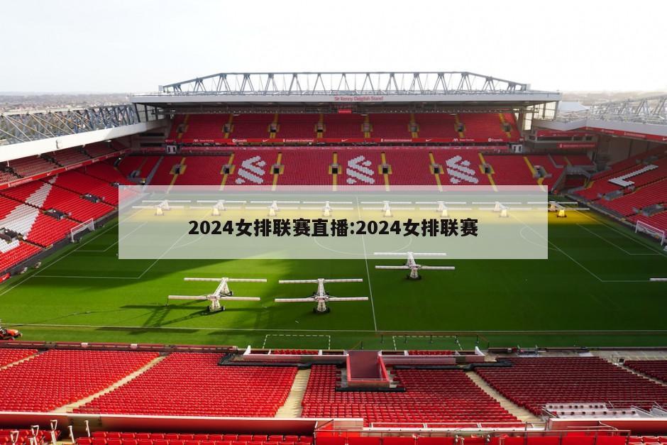 2024女排联赛直播:2024女排联赛