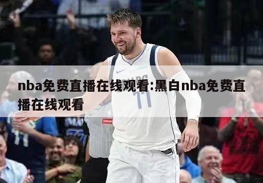 nba免费直播在线观看:黑白nba免费直播在线观看