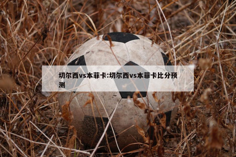 切尔西vs本菲卡:切尔西vs本菲卡比分预测