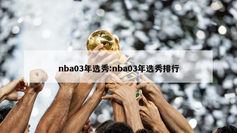 nba03年选秀:nba03年选秀排行