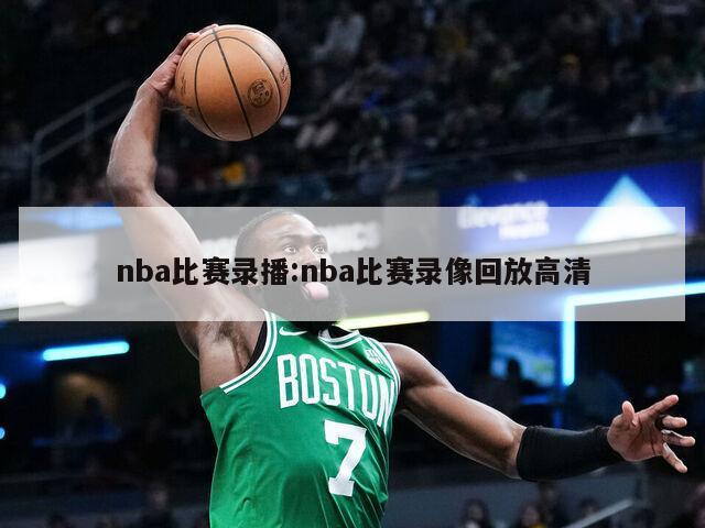 nba比赛录播:nba比赛录像回放高清