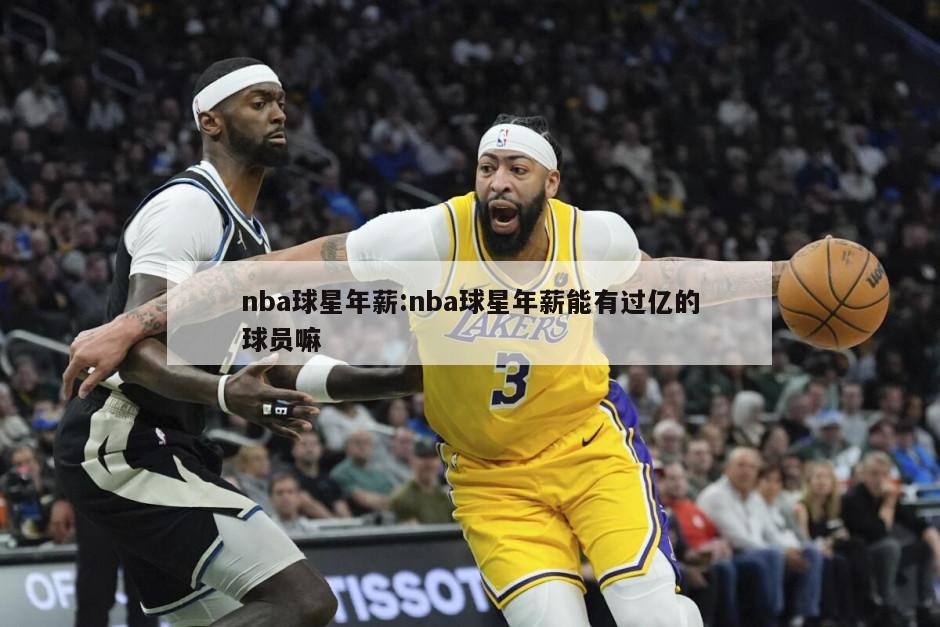 nba球星年薪:nba球星年薪能有过亿的球员嘛