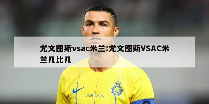 尤文图斯vsac米兰:尤文图斯VSAC米兰几比几