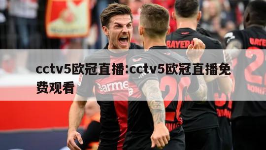 cctv5欧冠直播:cctv5欧冠直播免费观看