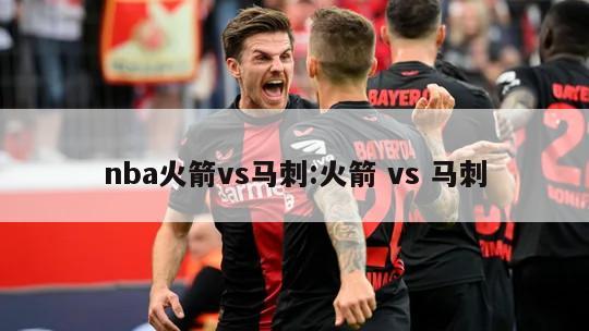 nba火箭vs马刺:火箭 vs 马刺