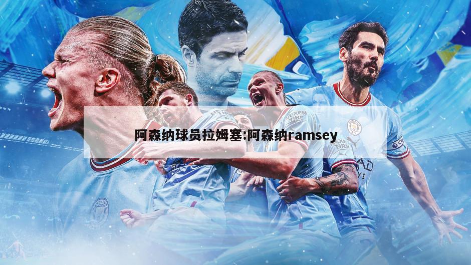 阿森纳球员拉姆塞:阿森纳ramsey