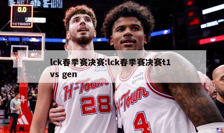 lck春季赛决赛:lck春季赛决赛t1 vs gen