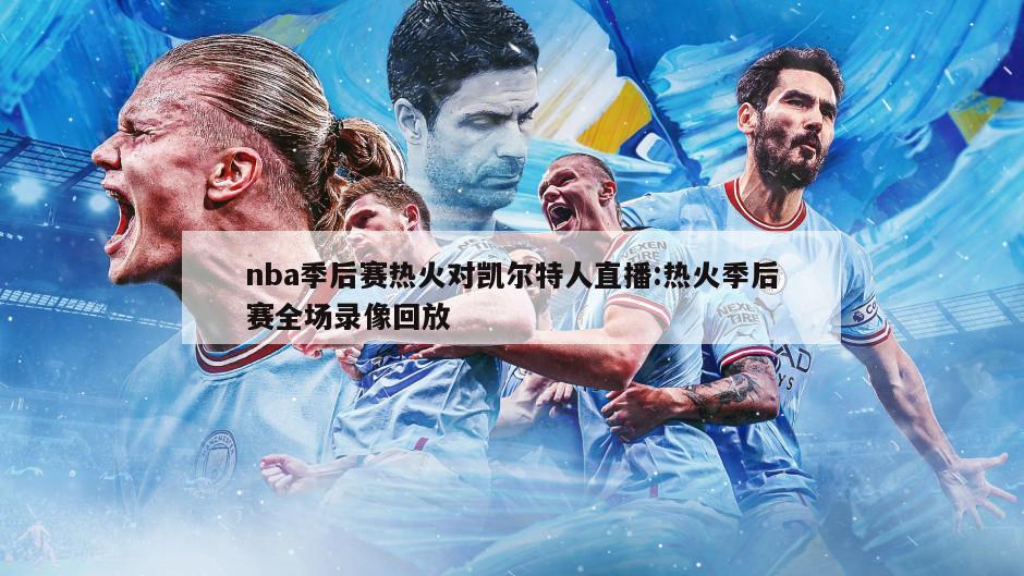 nba季后赛热火对凯尔特人直播:热火季后赛全场录像回放