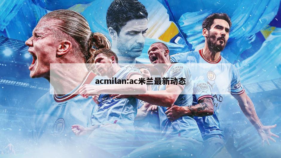 acmilan:ac米兰最新动态