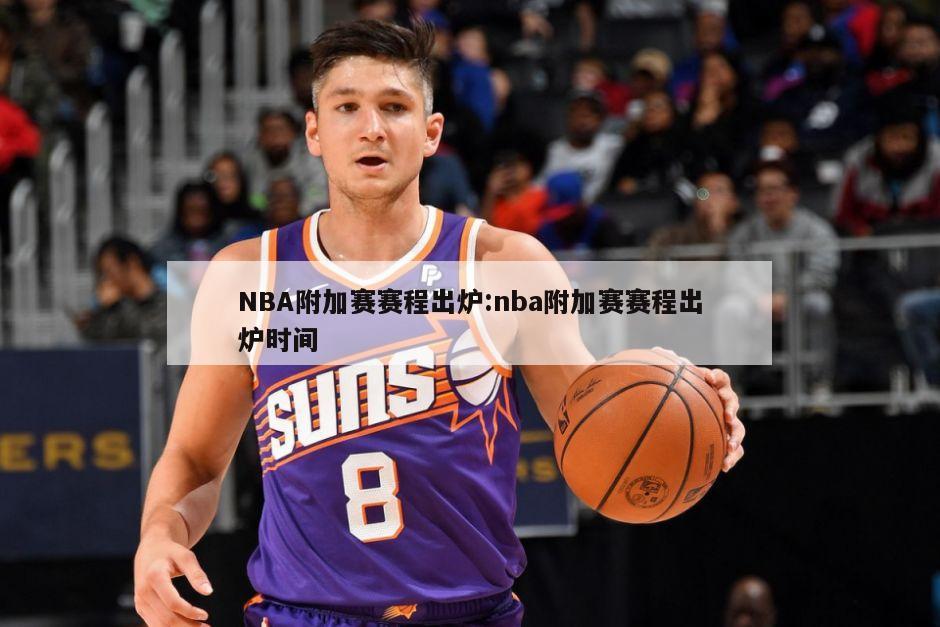 NBA附加赛赛程出炉:nba附加赛赛程出炉时间