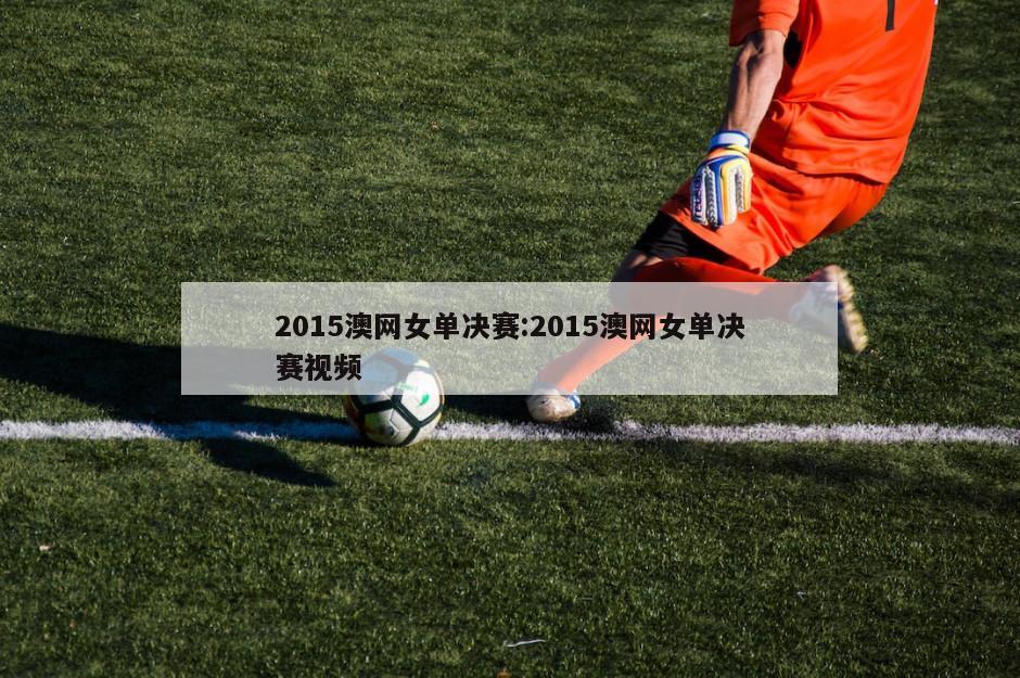 2015澳网女单决赛:2015澳网女单决赛视频