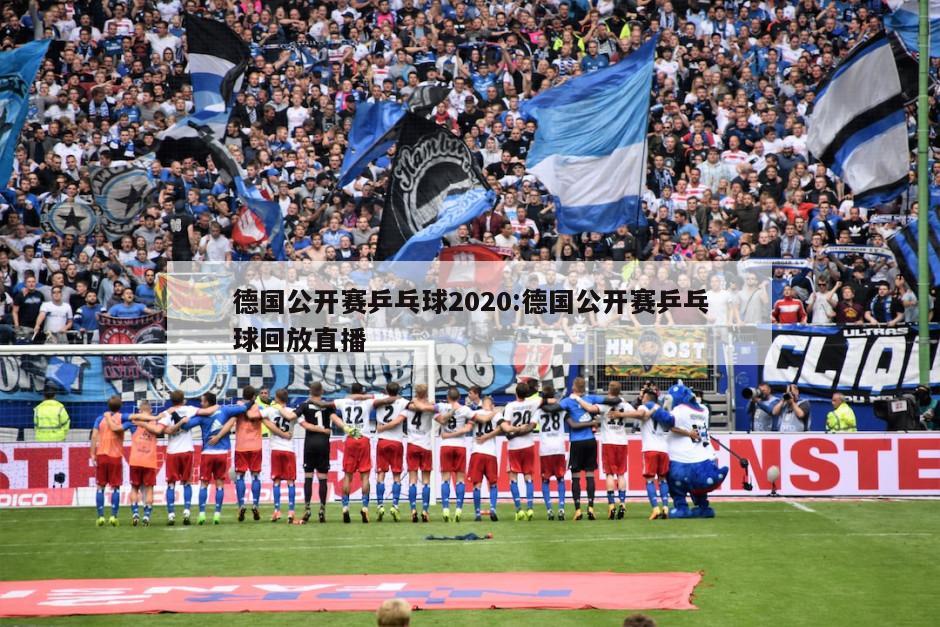 德国公开赛乒乓球2020:德国公开赛乒乓球回放直播