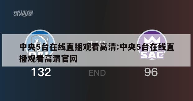 中央5台在线直播观看高清:中央5台在线直播观看高清官网